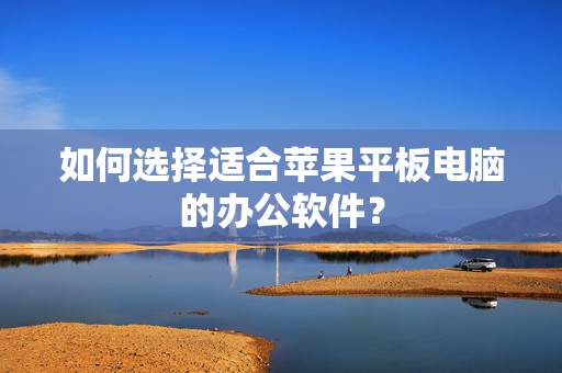 如何选择适合苹果平板电脑的办公软件？