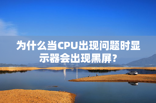 为什么当CPU出现问题时显示器会出现黑屏？