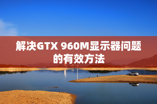 解决GTX 960M显示器问题的有效方法