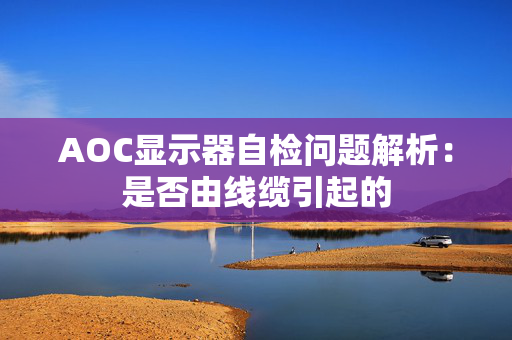 AOC显示器自检问题解析：是否由线缆引起的