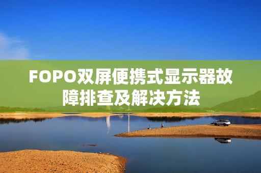 FOPO双屏便携式显示器故障排查及解决方法