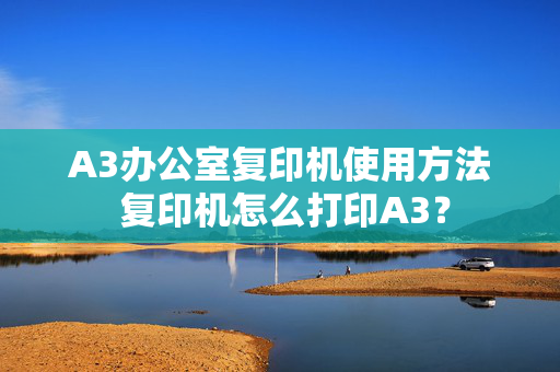 A3办公室复印机使用方法 复印机怎么打印A3？