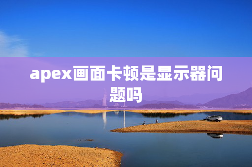 apex画面卡顿是显示器问题吗