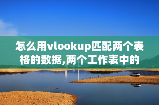 怎么用vlookup匹配两个表格的数据,两个工作表中的数据怎样才能进行匹配？如果一个一个的核对就太麻烦了！