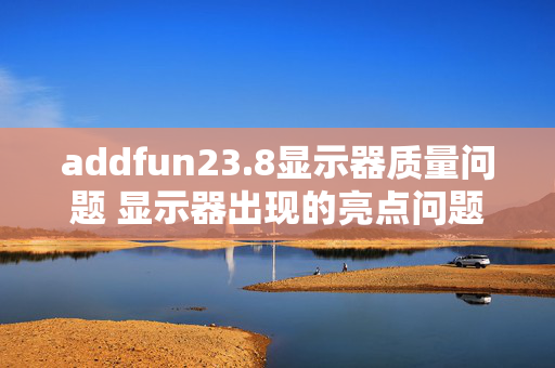 addfun23.8显示器质量问题 显示器出现的亮点问题算不算质量问题？