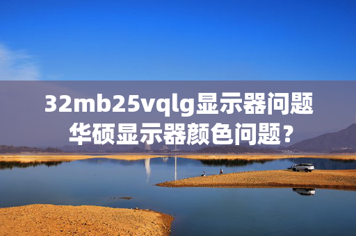 32mb25vqlg显示器问题 华硕显示器颜色问题？