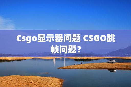 Csgo显示器问题 CSGO跳帧问题？