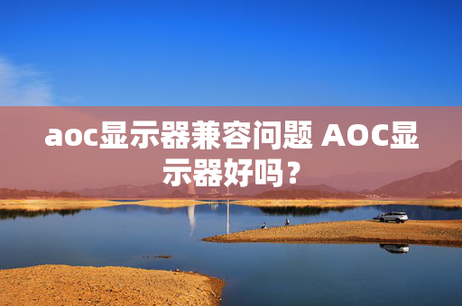 aoc显示器兼容问题 AOC显示器好吗？