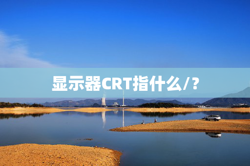 显示器CRT指什么/？