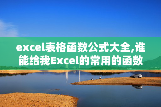 excel表格函数公式大全,谁能给我Excel的常用的函数公式~！