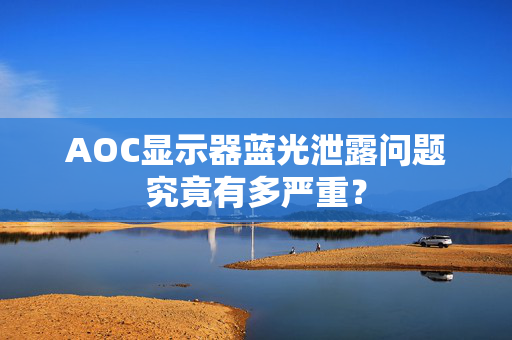 AOC显示器蓝光泄露问题究竟有多严重？