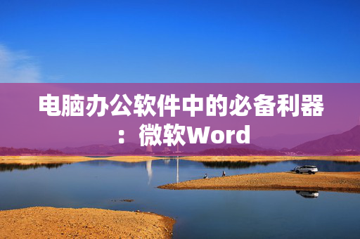 电脑办公软件中的必备利器：微软Word