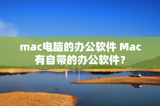 mac电脑的办公软件 Mac有自带的办公软件？