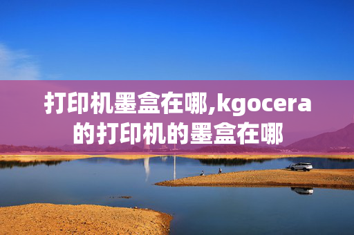 打印机墨盒在哪,kgocera的打印机的墨盒在哪