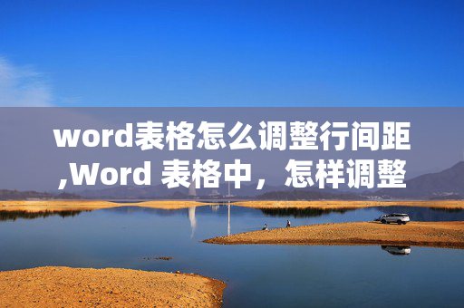 word表格怎么调整行间距,Word 表格中，怎样调整字符的行间距？