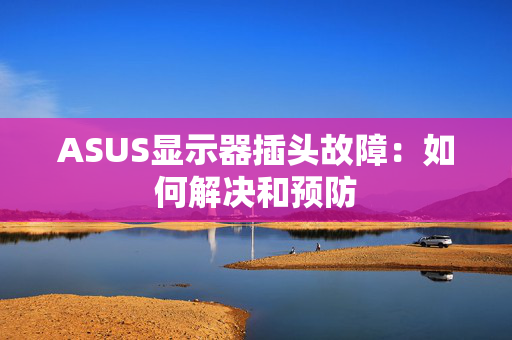 ASUS显示器插头故障：如何解决和预防