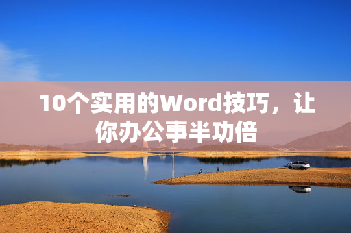 10个实用的Word技巧，让你办公事半功倍