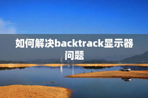 如何解决backtrack显示器问题