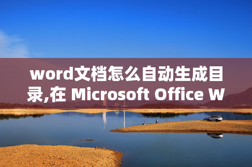 word文档怎么自动生成目录,在 Microsoft Office Word 如何自动生成目录？