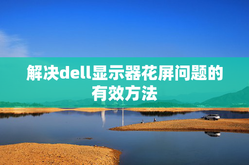 解决dell显示器花屏问题的有效方法