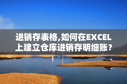 进销存表格,如何在EXCEL上建立仓库进销存明细账？