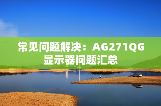 常见问题解决：AG271QG显示器问题汇总