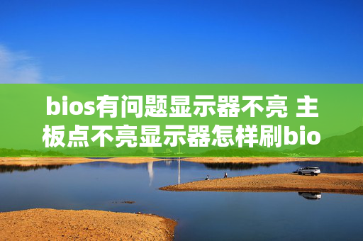 bios有问题显示器不亮 主板点不亮显示器怎样刷bios？