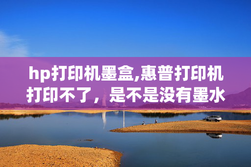 hp打印机墨盒,惠普打印机打印不了，是不是没有墨水了？但是墨盒在哪啊？