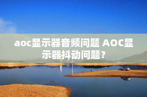 aoc显示器音频问题 AOC显示器抖动问题？