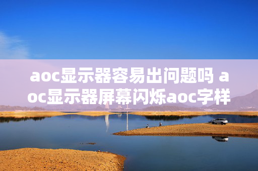 aoc显示器容易出问题吗 aoc显示器屏幕闪烁aoc字样？