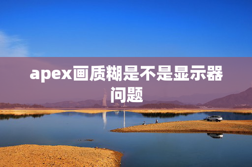 apex画质糊是不是显示器问题