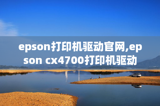 epson打印机驱动官网,epson cx4700打印机驱动