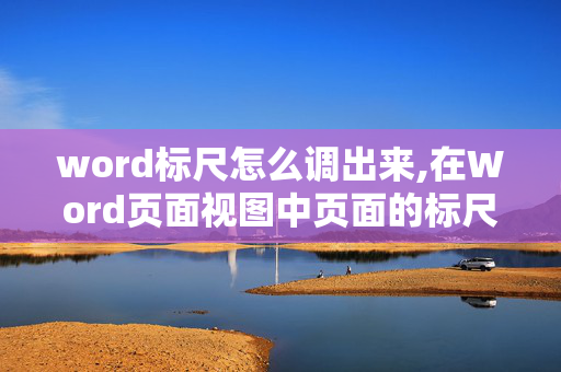 word标尺怎么调出来,在Word页面视图中页面的标尺不见了,怎么找回?急急