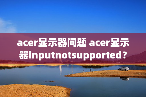 acer显示器问题 acer显示器inputnotsupported？