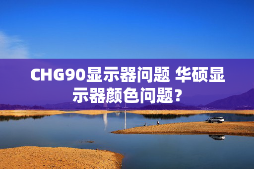 CHG90显示器问题 华硕显示器颜色问题？