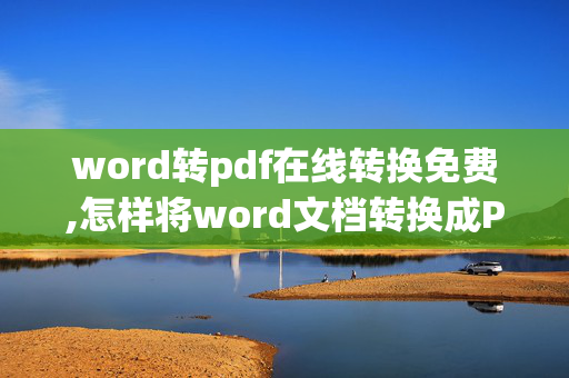 word转pdf在线转换免费,怎样将word文档转换成PDF格式的文档