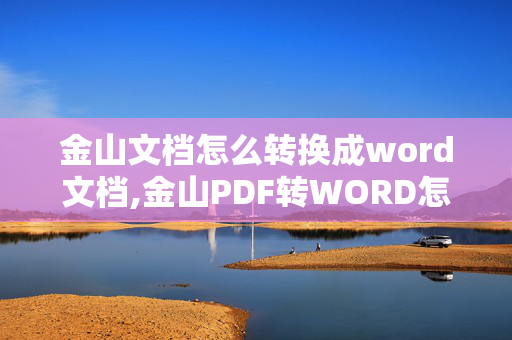 金山文档怎么转换成word文档,金山PDF转WORD怎么用