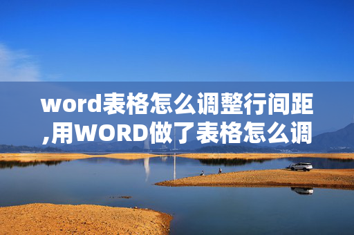 word表格怎么调整行间距,用WORD做了表格怎么调行间距