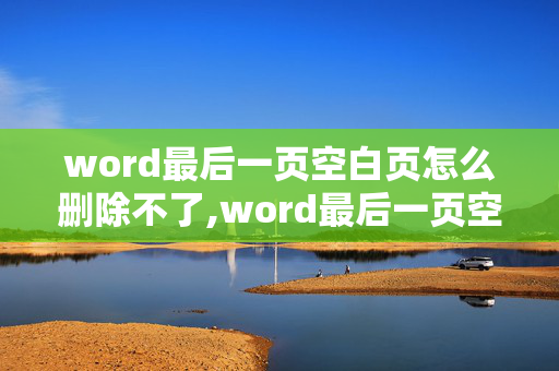 word最后一页空白页怎么删除不了,word最后一页空白删不掉怎么办，已经试了网友的方法