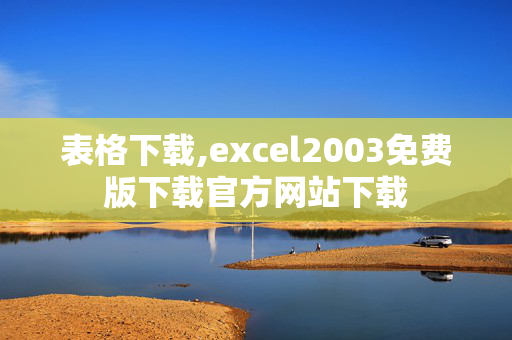 表格下载,excel2003免费版下载官方网站下载