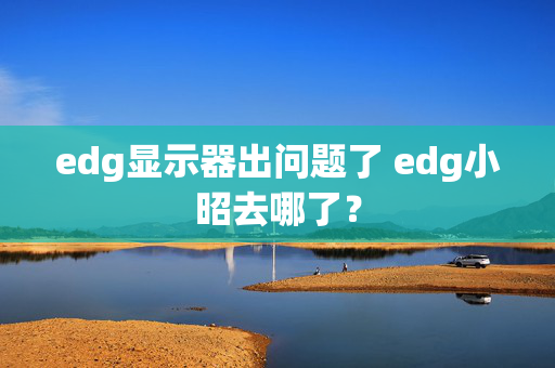 edg显示器出问题了 edg小昭去哪了？