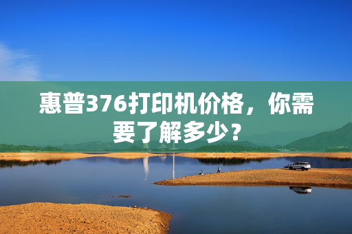 惠普376打印机价格，你需要了解多少？