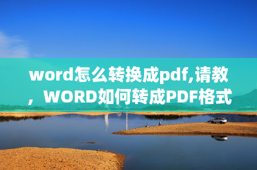 word怎么转换成pdf,请教，WORD如何转成PDF格式？