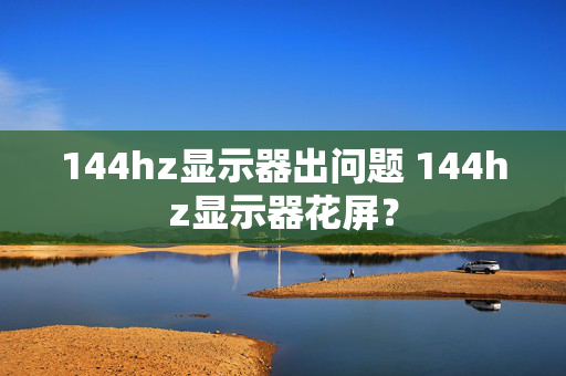 144hz显示器出问题 144hz显示器花屏？