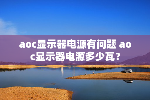 aoc显示器电源有问题 aoc显示器电源多少瓦？