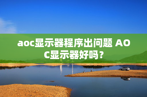 aoc显示器程序出问题 AOC显示器好吗？