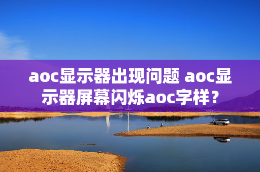 aoc显示器出现问题 aoc显示器屏幕闪烁aoc字样？