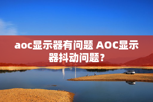 aoc显示器有问题 AOC显示器抖动问题？