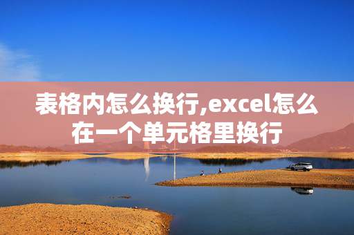 表格内怎么换行,excel怎么在一个单元格里换行