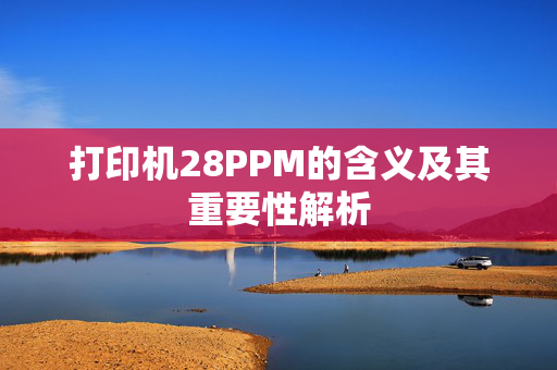 打印机28PPM的含义及其重要性解析